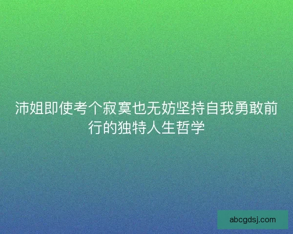 沛姐即使考个寂寞也无妨坚持自我勇敢前行的独特人生哲学