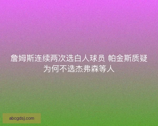 詹姆斯连续两次选白人球员 帕金斯质疑为何不选杰弗森等人