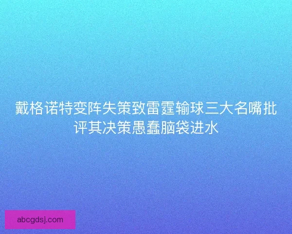 戴格诺特变阵失策致雷霆输球三大名嘴批评其决策愚蠢脑袋进水