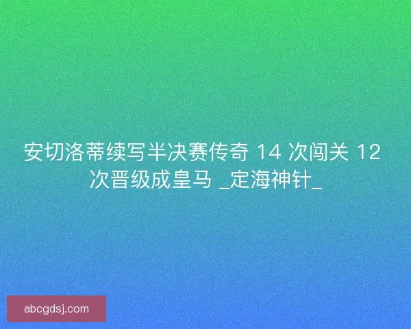 安切洛蒂续写半决赛传奇 14 次闯关 12 次晋级成皇马 _定海神针_