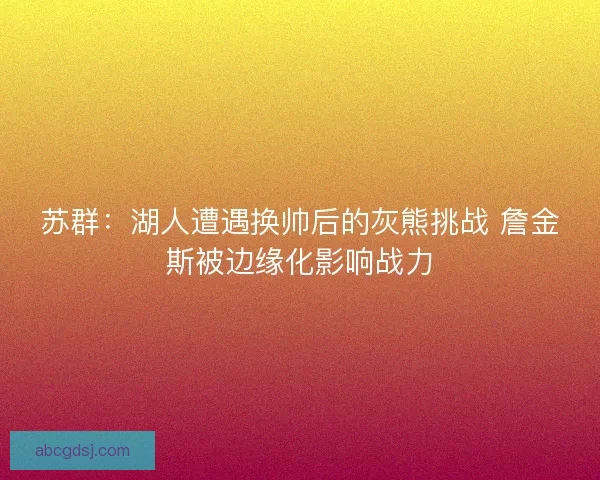 苏群：湖人遭遇换帅后的灰熊挑战 詹金斯被边缘化影响战力