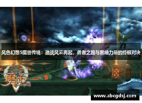 风色幻想5魔兽传说：激战风云再起，勇者之路与黑暗力量的终极对决